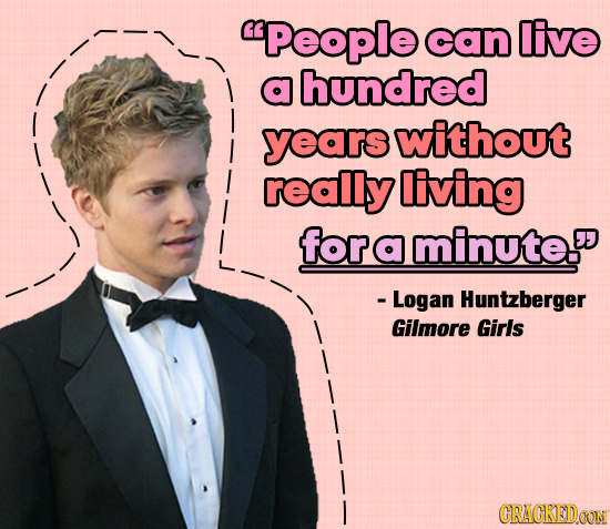 People can live a hundred years without really living for a minute - Logan Huntzberger Gilmore Girls CRACKEDOON
