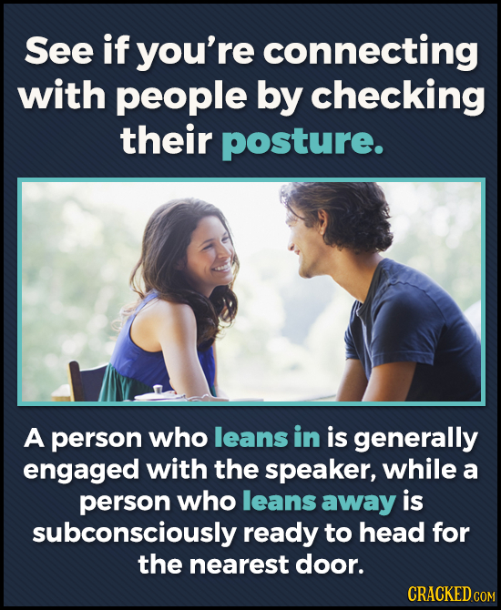 See if you're connecting with people by checking their posture. A person who leans in is generally engaged with the speaker, while a person who leans 