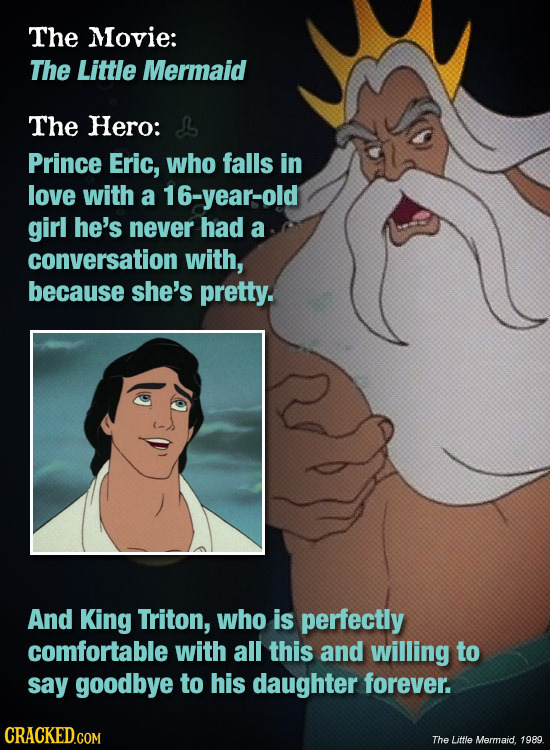 The Movie: The Little Mermaid The Hero: L Prince Eric, who falls in love with a 16-year-old girl he's never had a conversation with, because she's pre