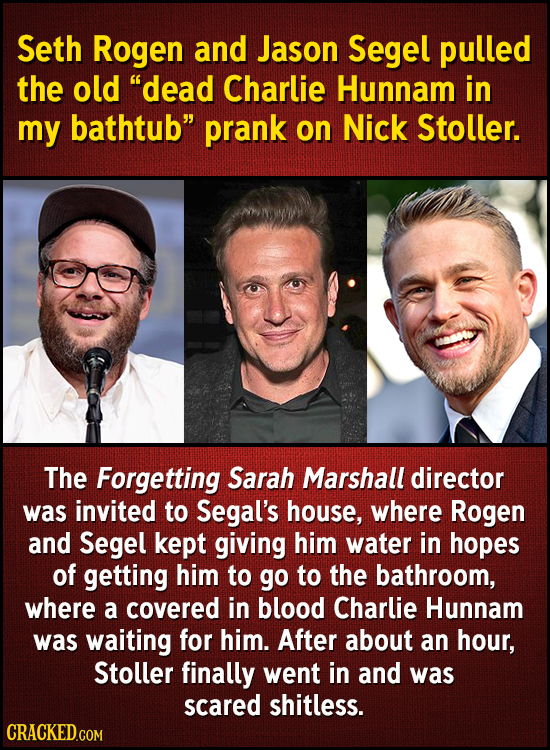 Seth Rogen and Jason Segel pulled the old dead Charlie Hunnam in my bathtub prank on Nick Stoller. The Forgetting Sarah Marshall director was invite