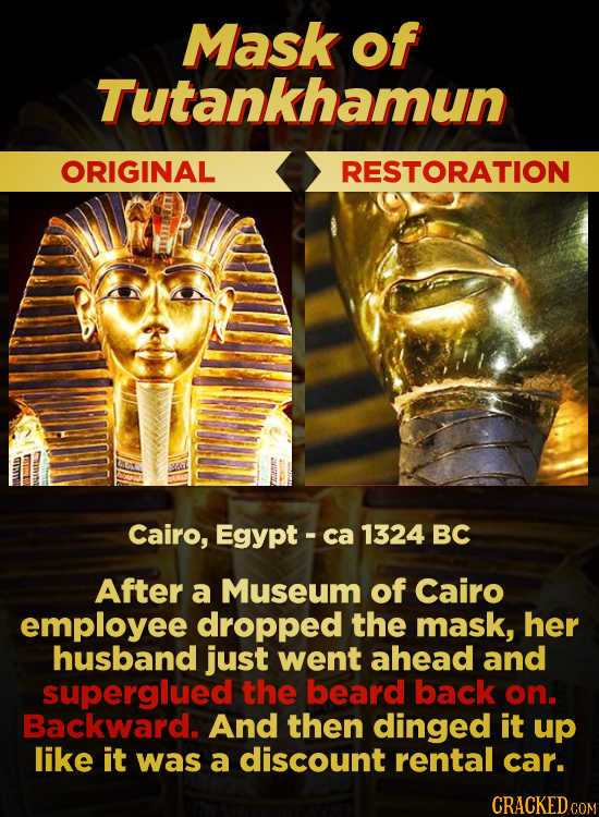 Mask of Tutankhamun ORIGINAL RESTORATION Cairo, Egypt ca 1324 BC After a Museum of Cairo employee dropped the mask, her husband just went ahead and su