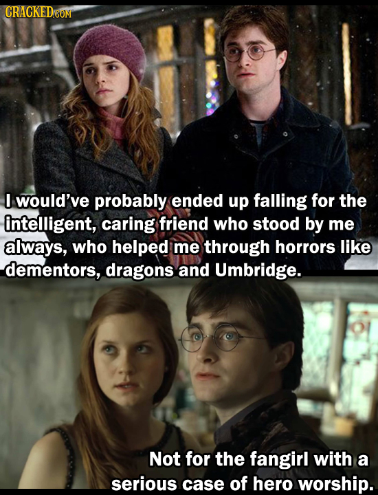 I would've probably ended up falling for the intelligent, caring friend who stood by me always, who helped me through horrors like dementors, dragons