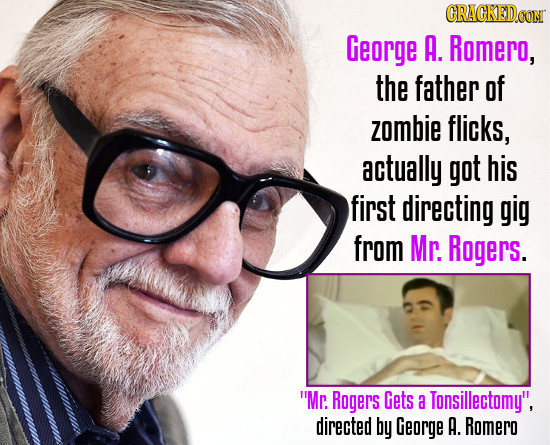 CRACKED.CON George A. Romero, the father of zombie flicks, actually got his first directing gig from Mr. Rogers. Mr. Rogers Gets a Tonsillectomy, di