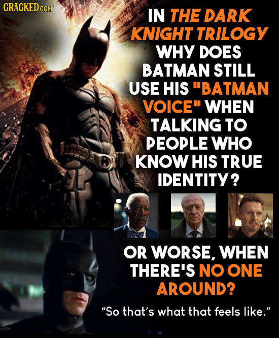 CRACKEDco comT IN THE DARK KNIGHT TRILOGY WHY DOES BATMAN STILL USE HIS BATMAN VOICE WHEN TALKING TO PEOPLE WHO KNOW HIS TRUE IDENTITY? OR WORSE, WH