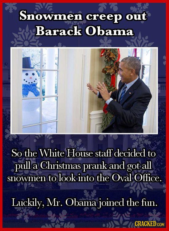 Snowmen creep out Barack Obama So the White House staff decided to pull Christmas a prank and got all to look into the Oval Office. snowmen Luckily, M