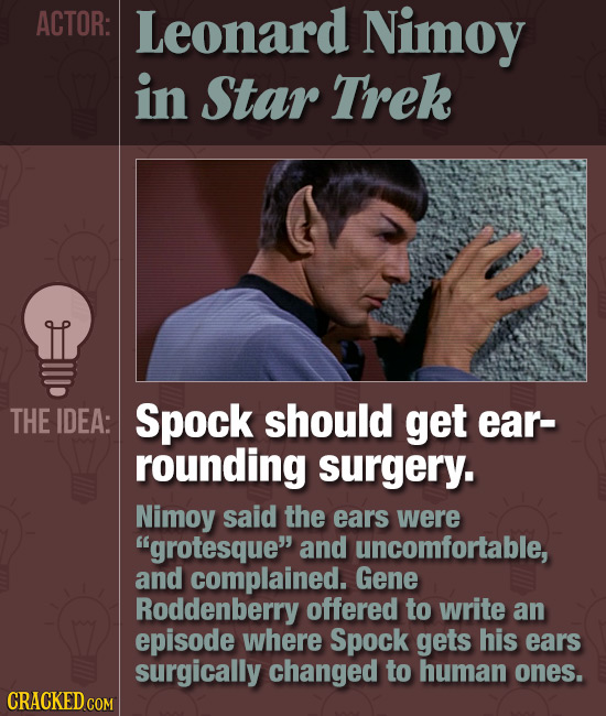 ACTOR: Leonard Nimoy in Star Trek THE IDEA: Spock should get ear- rounding surgery. Nimoy said the ears were grotesque and uncomfortable, and compla