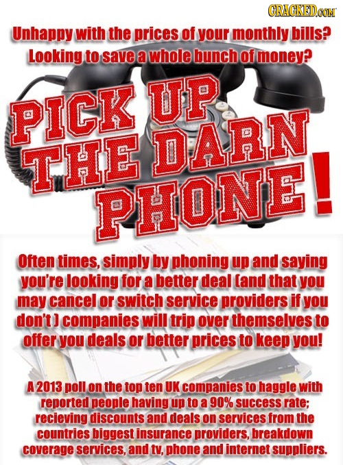GRAGKEDO Unhappy with the prices of your monthly bills? Looking to save a whole bunch of money? UP PICK THE DARN. PHONE! Often times, simply by phonin