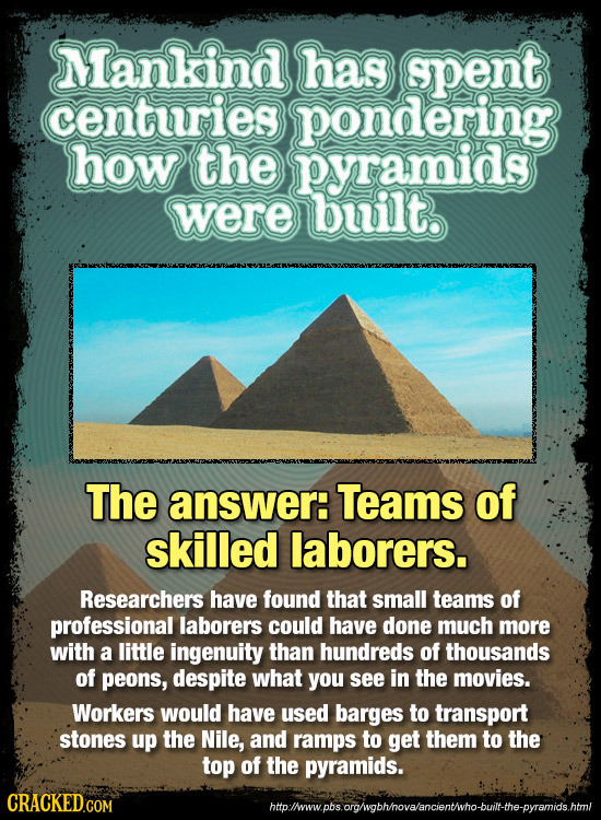 Mankind has spent centuries pondering how the pyramids were bwilt. The answer: Teams of skilled laborers. Researchers have found that small teams of p