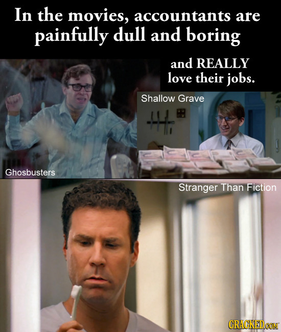 In the movies, accountants are painfully dull and boring and REALLY love their jobs. Shallow Grave Ghosbusters Stranger Than Fiction CRACKEDCON