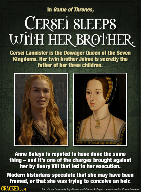 In Game of Thrones, CERSEI 8LEEP8 WItH HER BROTHER Cersei Lannister is the Dowager Queen of the Seven Kingdoms. Her twin brother Jaime is secretly the