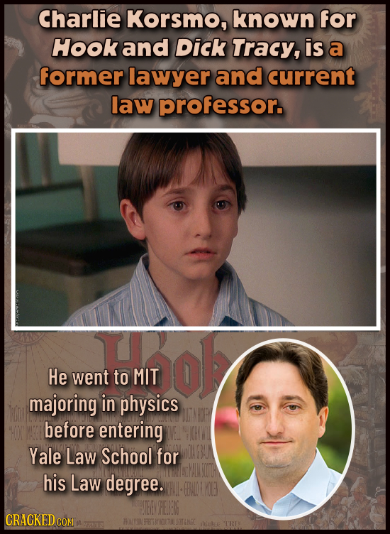 Charlie Korsmo, known for Hook and Dick Tracy, is a former lawyer and current law professor. He went to MIT majoring in physics before entering Yale L