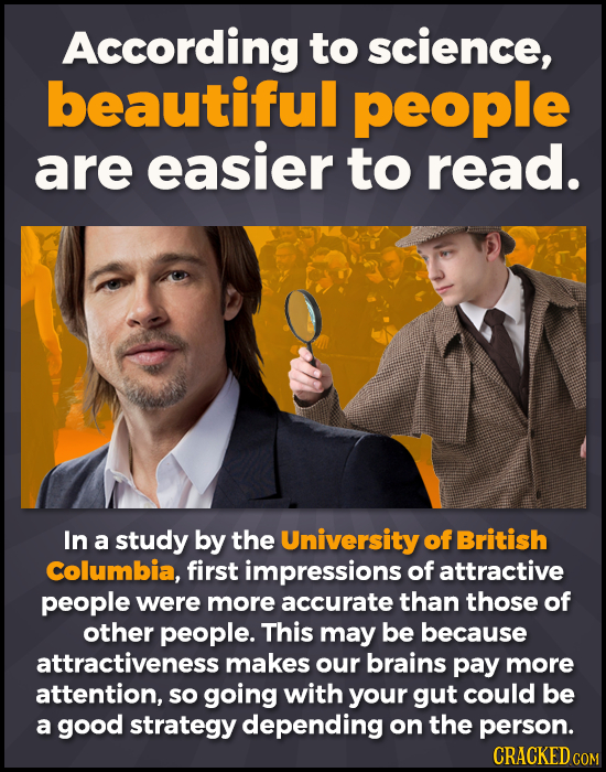 According to science, beautiful people are easier to read. In a study by the University of British Columbia, first impressions of attractive people we