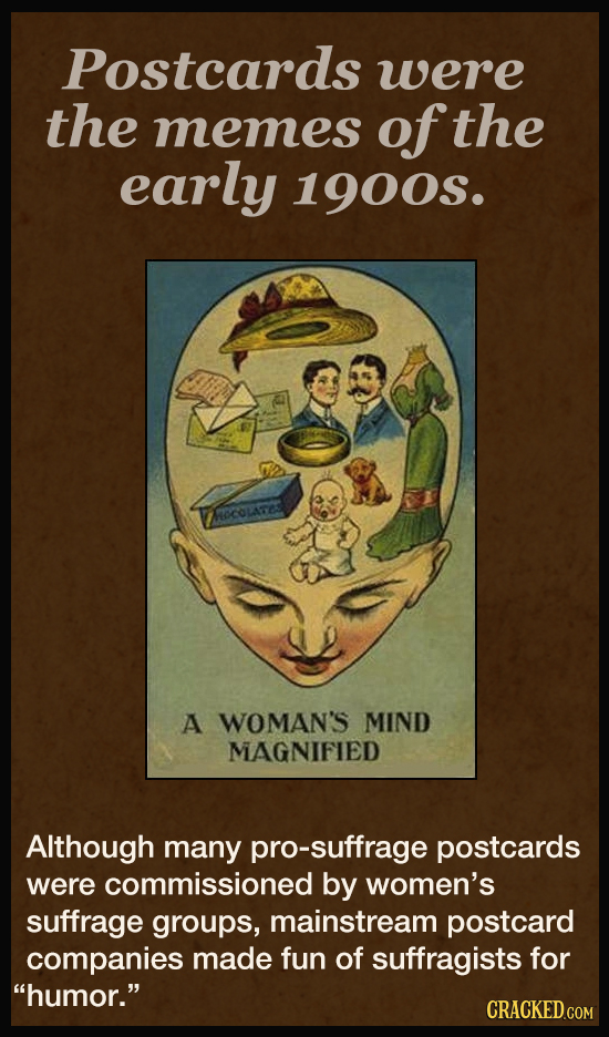 Postcards were the memes of the early 1900S. NOCOLATE A WOMAN'S MIND MAGNIFIED Although many pro-suffrage postcards were commissioned by women's suffr