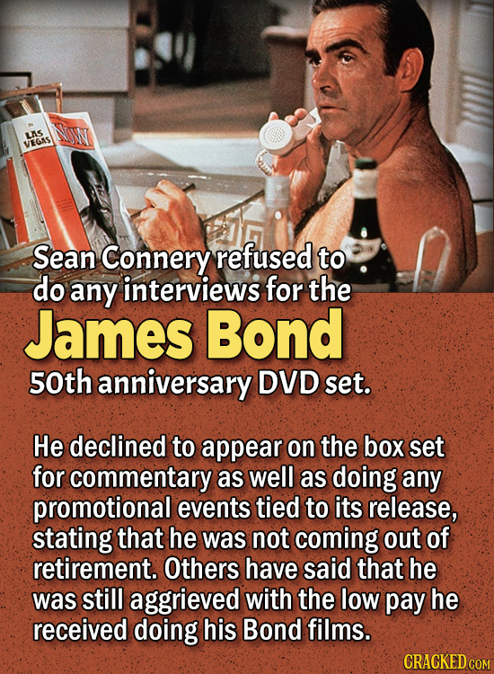 People Who Didn't Want Anything To Do With Their Own Work - Sean Connery refused to do any interviews for the James Bond 50th anniversary DVD set.
He