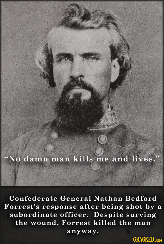 No damn man kills me and lives. Confederate General Nathan Bedford Forrest's response after being shot by a subordinate officer. Despite surving the