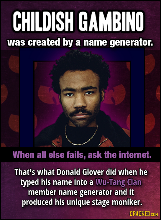 CHILDISH GAMBINO was created by a name generator. When all else fails, ask the internet. That's what Donald Glover did when he typed his name into a W