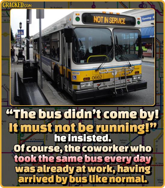 CRACKED COM NOT IN SERVICE Trsning Vatertor a 0662 The bus didn't come by! It must not be running! he insisted. W.Cleveland Of course, the coworker