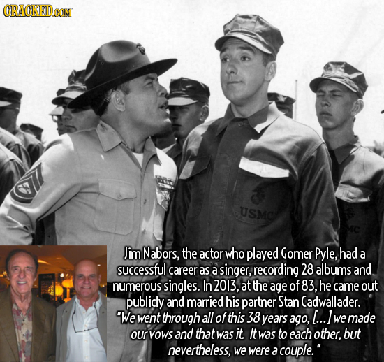 CRACKEDOON USMO Jim Nabors, the actor who played Gomer Pyle, had a successful career as a singer, recording 28 albums and numerous singles. In 2013, a