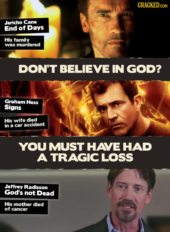 CRACKEDG Jericho Cane End of Days His family was murdered DON'T BELIEVE IN GOD? Graham Hess Signs His wife died in a car accident YOU MUST HAVE HAD A