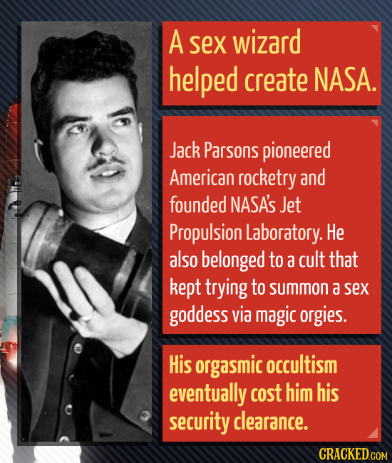 A sex wizard helped create NASA. Jack Parsons pioneered American rocketry and founded NASA'S Jet Propulsion Laboratory. He also belonged to a cult tha