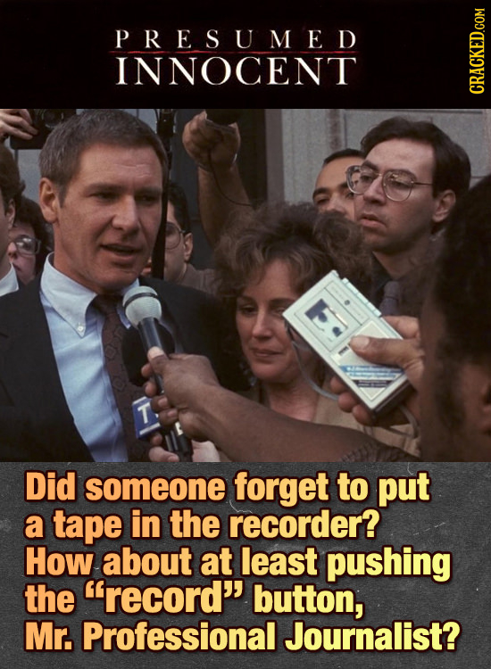 PRESUMED INNOCENT T. Did someone forget to put a tape in the recorder? How about at least pushing the record'' button, Mr. Professional Journalist?