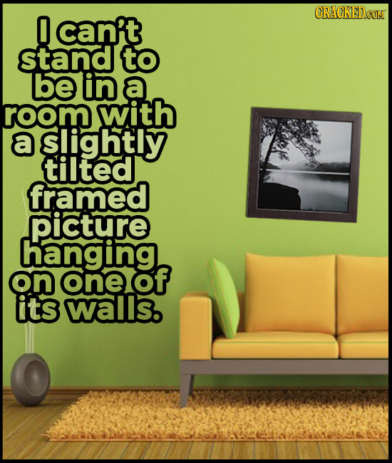CRACKED 0 can't stand to be in a room with a s!ightly tilted framed picture hanging on one of its walls.