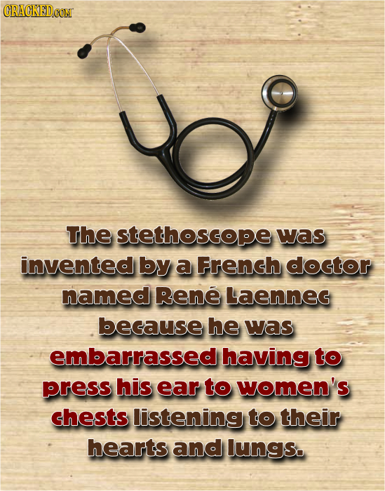 ud The stethoscope was invented by a French doctor named Rene LaENNEG because he was embarrassed having to press his ear to women's chests listening t
