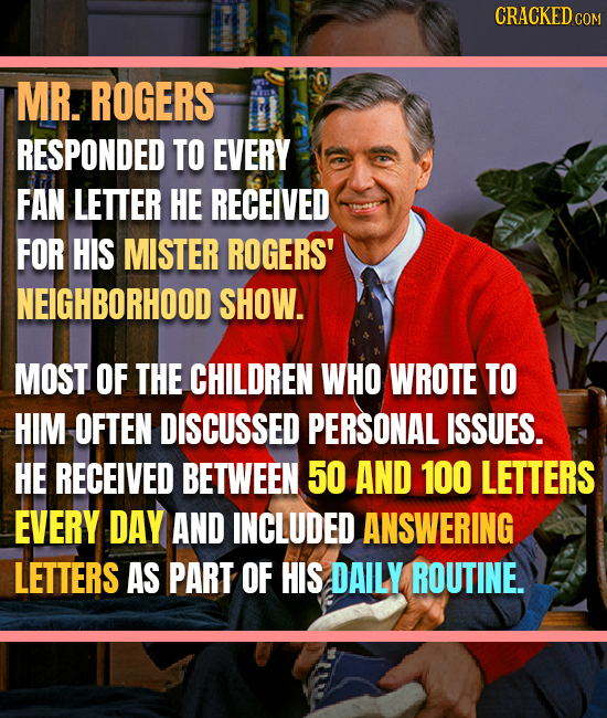 CRACKEDCO COM MR. ROGERS RESPONDED TO EVERY FAN LETTER HE RECEIVED FOR HIS MISTER ROGERS' NEIGHBORHOOD SHOW. MOST OF THE CHILDREN WHO WROTE TO HIM OFT