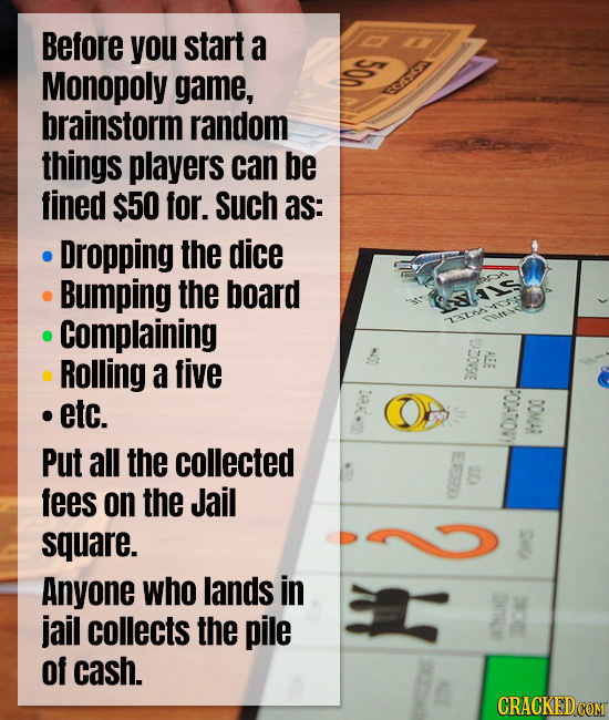 Before you start a Monopoly game, aA brainstorm random things players can be fined $50 for. Such as: Dropping the dice Bumping the board liis Complain
