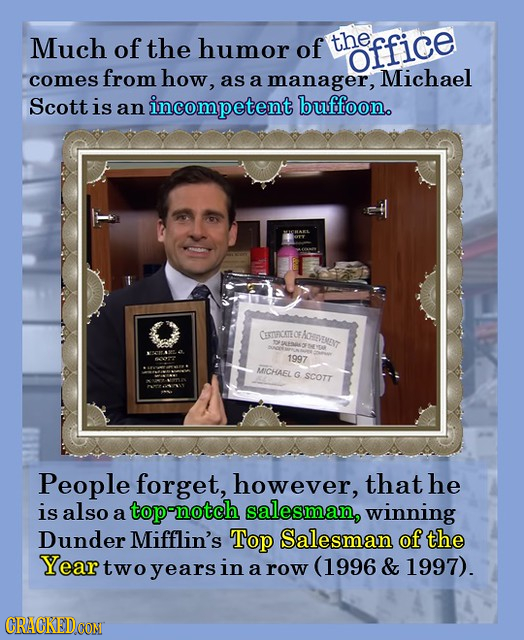 Much of the humor of the office comes from how, as a manager, Michael Scott is an incompetent buffoon. CETIRICATEO AENT MPEKS 1997 MICHAEL G SCOTT Peo