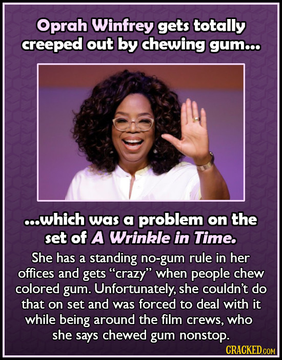 Oprah Winfrey gets totally creeped out by chewing gum.. ...which was a problem on the set of A Wrinkle in Time. She has a standing no-gum rule in her 