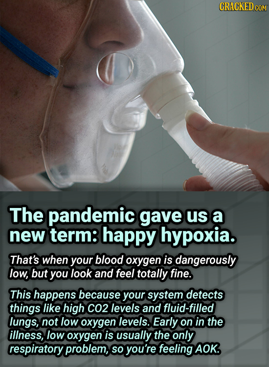 The pandemic gave us a new term: happy hypoxia. That's when your blood oxygen is dangerously low, but you look and feel totally fine. This happens bec