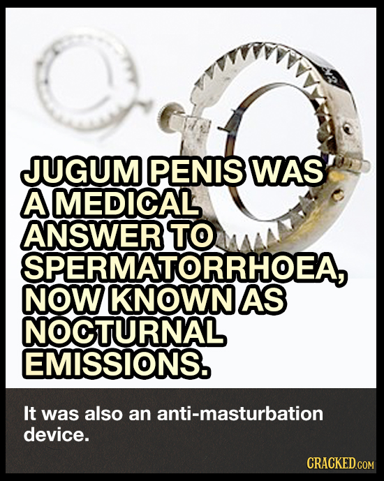 JUGUM PENIS WAS A MEDICAL ANSWER TO SPERMATORRHOEA NOW KNOWN AS NOCTURNAL EMISSIONS. It was also an anti-masturbation device. CRACKED.COM