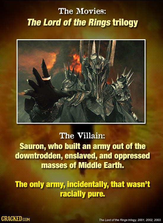 The Movies: The Lord of the Rings trilogy The Villain: Sauron, who built an army out of the downtrodden, enslaved, and oppressed masses of Middle Eart