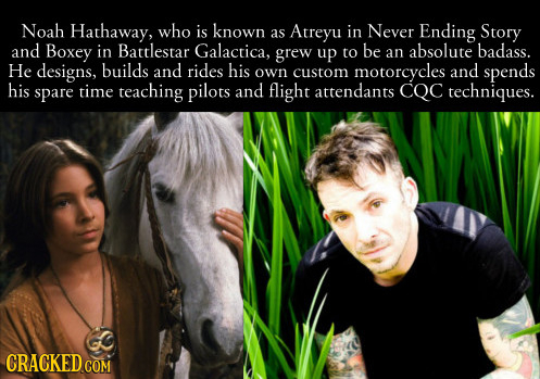 Noah Hathaway, who is known Atreyu in Never Ending Story as and Boxey in Battlestar Galactica, grew be absolute badass. up to an He designs, builds an