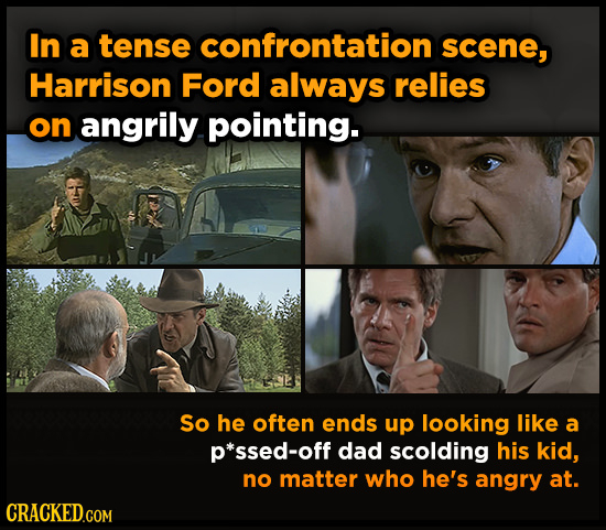 In a tense confrontation scene, Harrison Ford always relies on angrily pointing. So he often ends up looking like a p*ssed-off dad scolding his kid, n