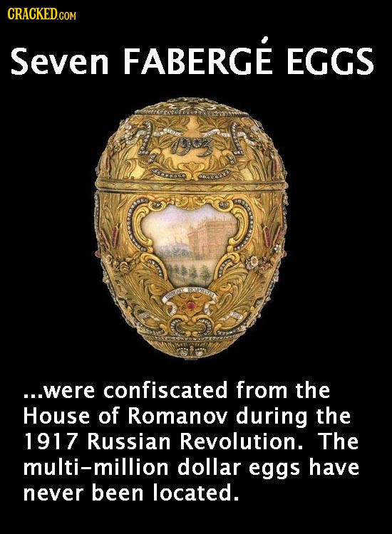 CRACKED.COM Seven FABERGE EGGS ra ...were confiscated from the House of Romanov during the 1917 Russian Revolution. The multi-million dollar eggs have