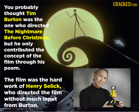 CRACKED.COM You probably thought Tim Burton was the one who directed The Nightmare Before Christmas, but he only contributed the concept of the film t