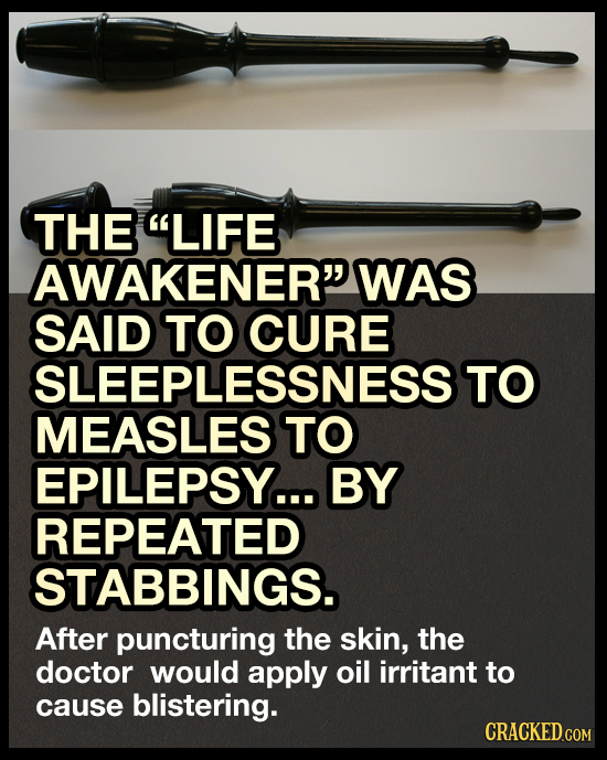THE LIFE AWAKENER WAS SAID TO CURE SLEEPLESSNESS TO MEASLES TO EPILEPSY... BY REPEATED STABBINGS. After puncturing the skin, the doctor would apply