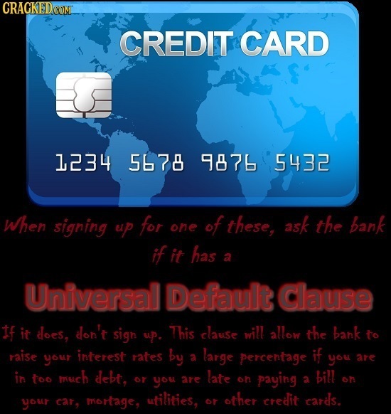 CRACKEDCON CREDIT CARD 1234 5678 9876 5432 When signing ep for of these, ask the bank one if it has a Universal Default Clause If it does, don't sigh