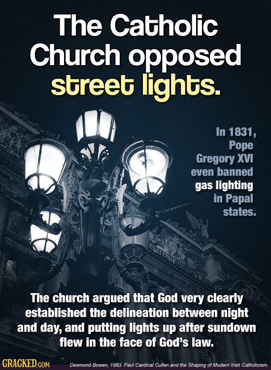 The Catholic Church opposed street lights. In 1831, Pope Gregory XVI even banned gas lighting in Papal states. The church argued that God very clearly