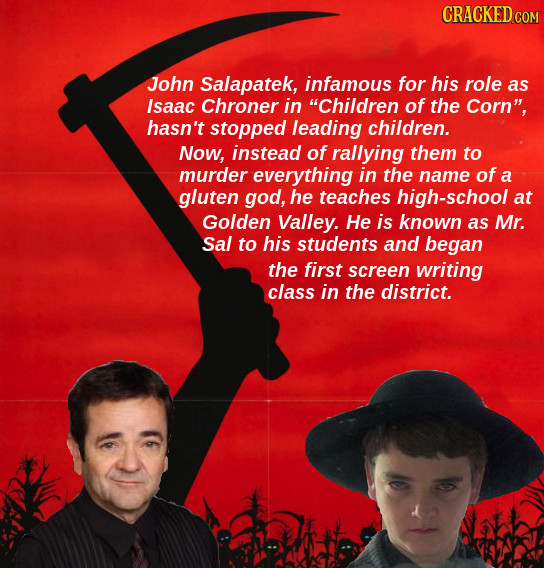 CRACKED COR John Salapatek, infamous for his role as Isaac Chroner in Children of the Corn, hasn't stopped leading children. Now, instead of rallyin
