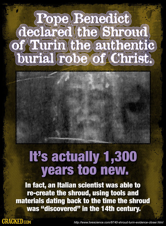 rope Benedict declared the Shroud of Turin the authentic burial robe of Christ. It's actually 1, .300 years too new. In fact, an Italian scientist was