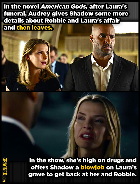 In the novel American Gods, after Laura's funeral, Audrey gives Shadow some more details about Robbie and Laura's affair, and then leaves. CRACKED.COM