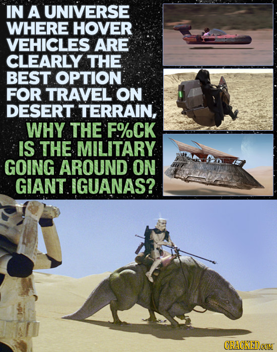IN A UNIVERSE WHERE HOVER VEHICLES ARE CLEARLY THE BEST OPTION FOR TRAVEL ON DESERT TERRAIN, WHY THE F%CK IS THE MILITARY GOING AROUND ON GIANT IGUANA