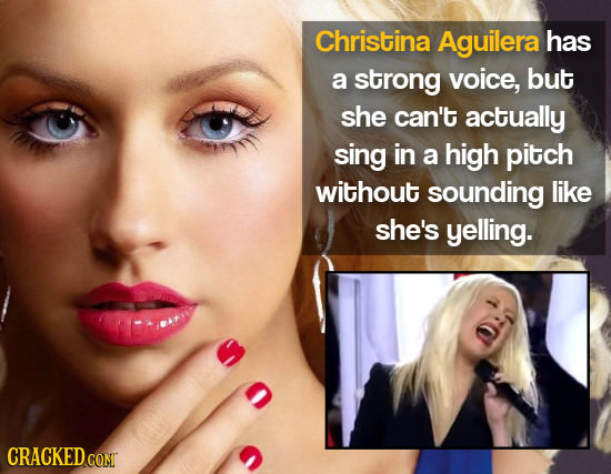 Christina Aguilera has a strong voice, but she can't actually sing in a high pitch without sounding like she's yelling. CRACKEDCON