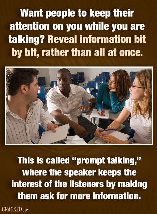 Want people to keep their attention on you while you are talking? Reveal information bit by bit, rather than all at once. This is called prompt talki
