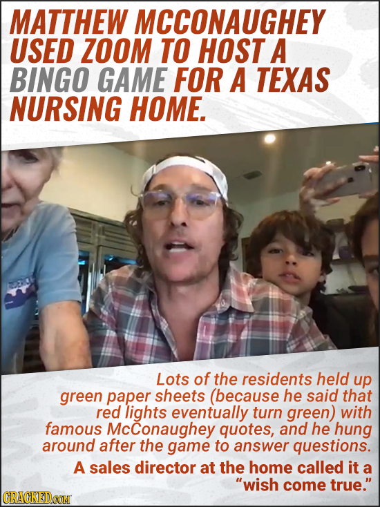 MATTHEW MCCONAUGHEY USED ZOOM TO HOST A BINGO GAME FOR A TEXAS NURSING HOME. Lots of the residents held up green paper sheets (because he said that re