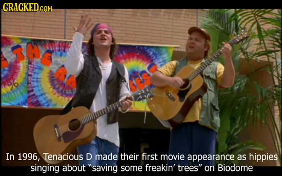 CRACKED CON COM hitnor In 1996, Tenacious D made their first movie appearance as hippies singing about saving some freakin' trees on Biodome