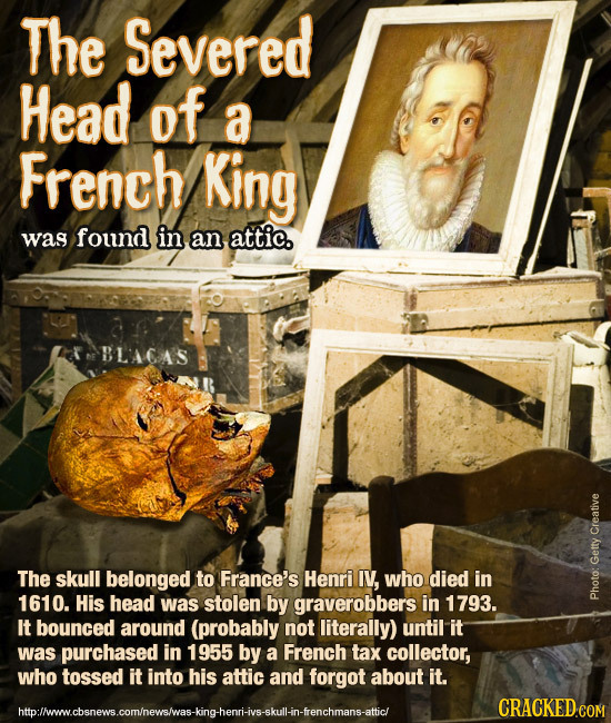 The Severed Head of a French King was found in an attic. BLACAS Creative The skull belonged to France's Henri IV, who died in Getty 1610. His head was
